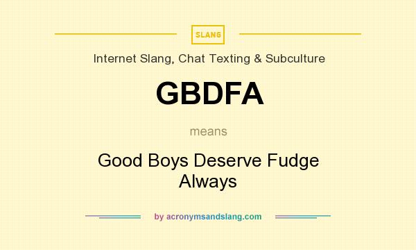What does GBDFA mean? It stands for Good Boys Deserve Fudge Always