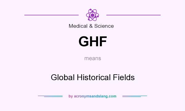 What does GHF mean? It stands for Global Historical Fields