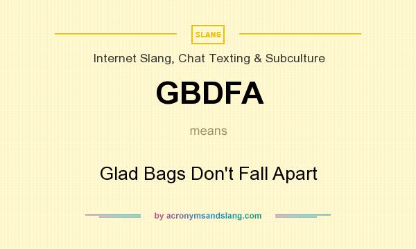 What does GBDFA mean? It stands for Glad Bags Don`t Fall Apart