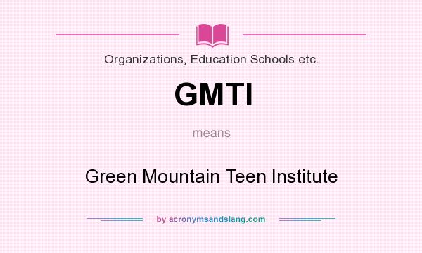 What does GMTI mean? It stands for Green Mountain Teen Institute