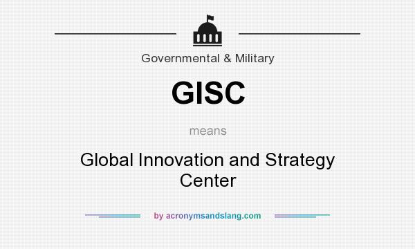 What does GISC mean? It stands for Global Innovation and Strategy Center