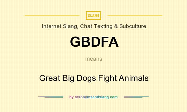 What does GBDFA mean? It stands for Great Big Dogs Fight Animals