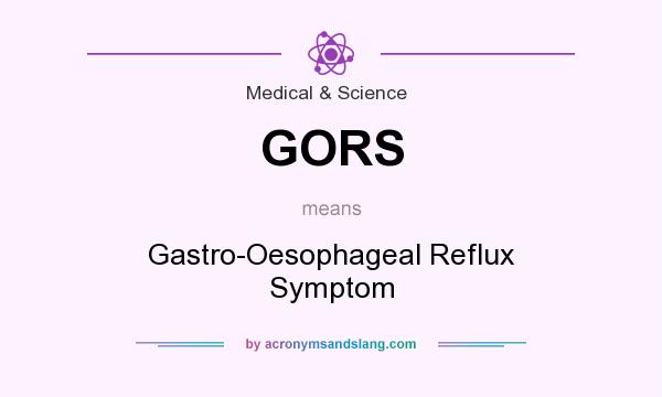 What does GORS mean? It stands for Gastro-Oesophageal Reflux Symptom