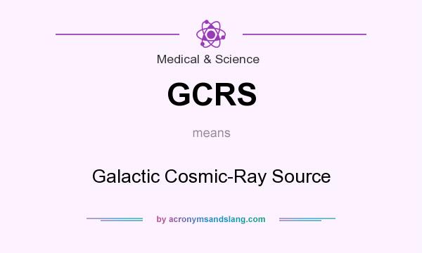 What does GCRS mean? It stands for Galactic Cosmic-Ray Source