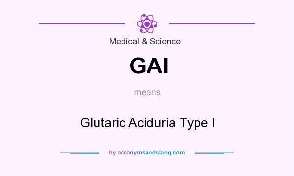 What does GAI mean? It stands for Glutaric Aciduria Type I