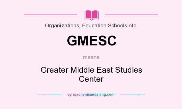 What does GMESC mean? It stands for Greater Middle East Studies Center
