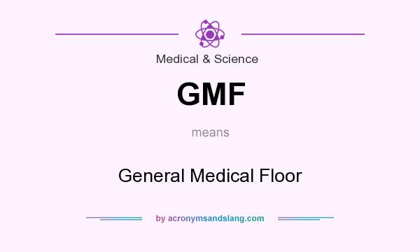 What does GMF mean? It stands for General Medical Floor