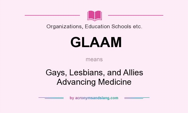 What does GLAAM mean? It stands for Gays, Lesbians, and Allies Advancing Medicine