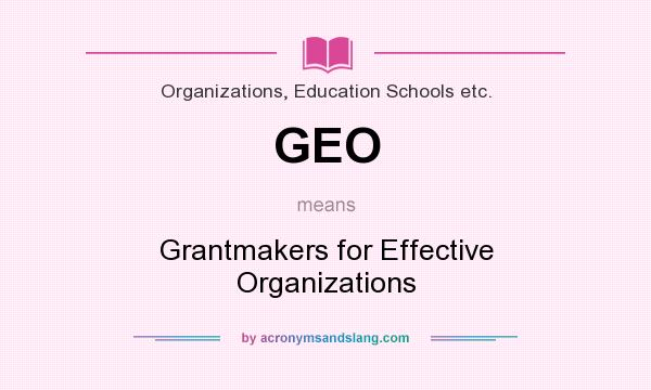 What does GEO mean? It stands for Grantmakers for Effective Organizations