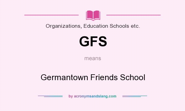 What does GFS mean? It stands for Germantown Friends School