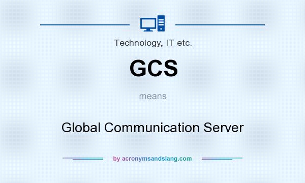 What does GCS mean? It stands for Global Communication Server