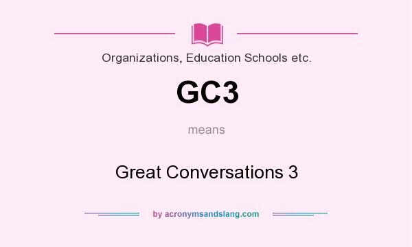 What does GC3 mean? It stands for Great Conversations 3