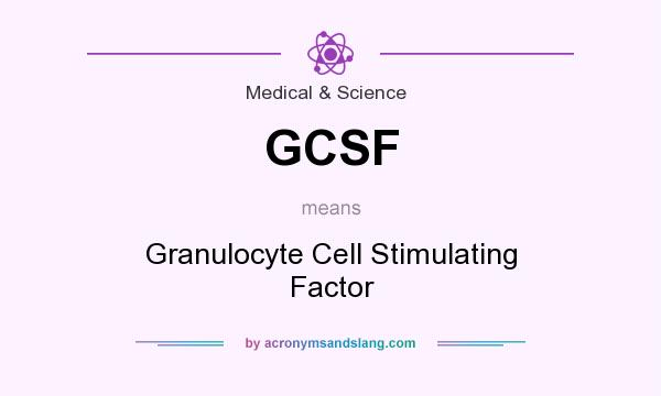 What does GCSF mean? It stands for Granulocyte Cell Stimulating Factor