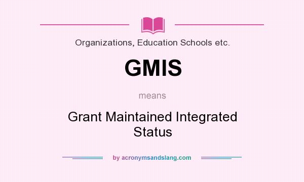 What does GMIS mean? It stands for Grant Maintained Integrated Status