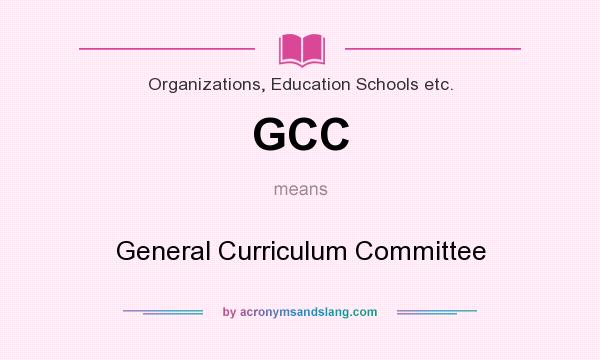What does GCC mean? It stands for General Curriculum Committee