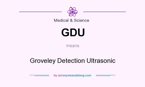 What does GDU mean? It stands for Groveley Detection Ultrasonic