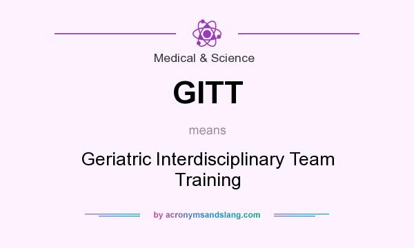 What does GITT mean? It stands for Geriatric Interdisciplinary Team Training