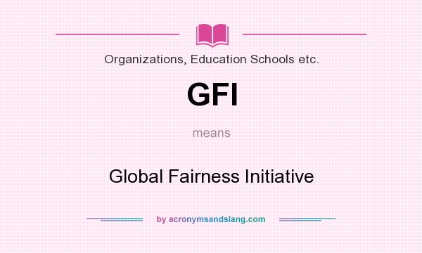 What does GFI mean? It stands for Global Fairness Initiative