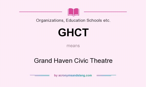 What does GHCT mean? It stands for Grand Haven Civic Theatre