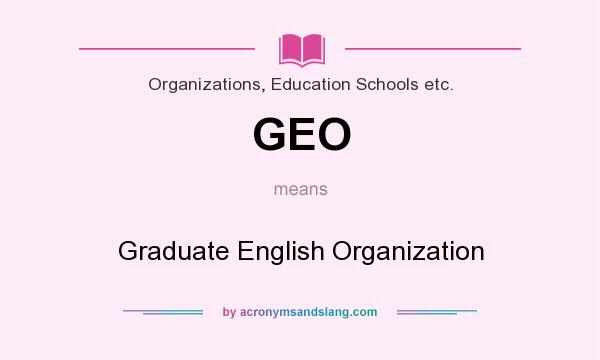 What does GEO mean? It stands for Graduate English Organization