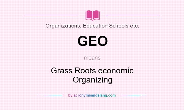 What does GEO mean? It stands for Grass Roots economic Organizing