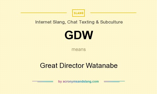 What does GDW mean? It stands for Great Director Watanabe