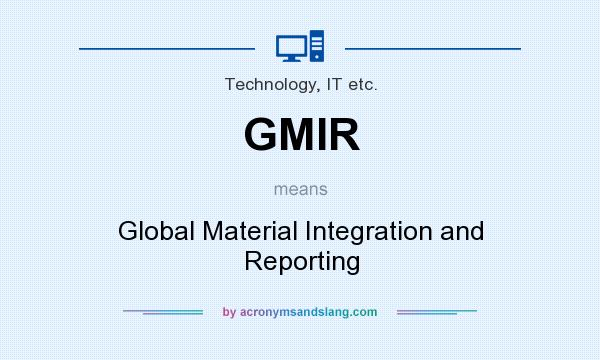 What does GMIR mean? It stands for Global Material Integration and Reporting