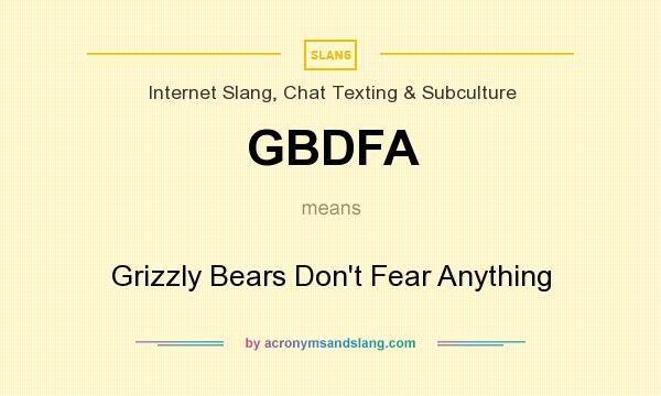 What does GBDFA mean? It stands for Grizzly Bears Don`t Fear Anything