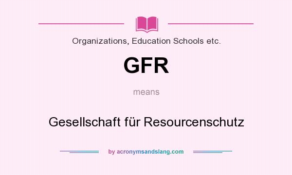 What does GFR mean? It stands for Gesellschaft für Resourcenschutz