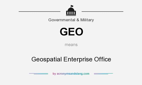 What does GEO mean? It stands for Geospatial Enterprise Office