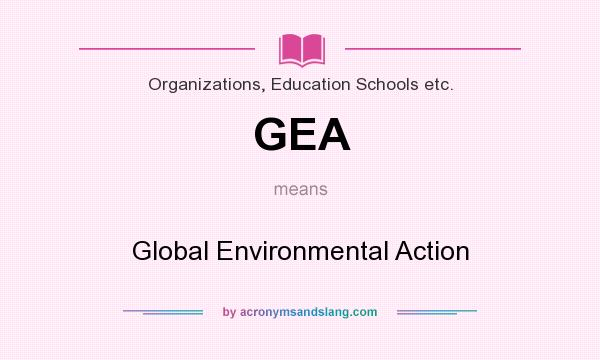 What does GEA mean? It stands for Global Environmental Action