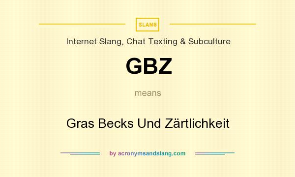 What does GBZ mean? It stands for Gras Becks Und Zärtlichkeit