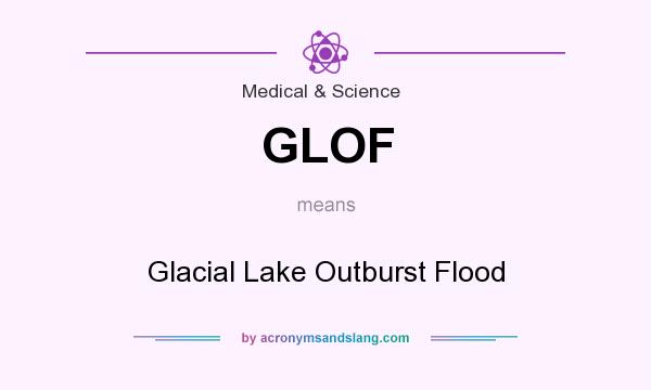 What does GLOF mean? It stands for Glacial Lake Outburst Flood