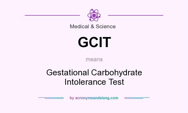 What does GCIT mean? It stands for Gestational Carbohydrate Intolerance Test