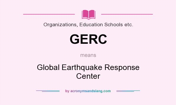 What does GERC mean? It stands for Global Earthquake Response Center