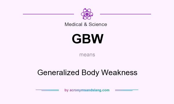 What does GBW mean? It stands for Generalized Body Weakness