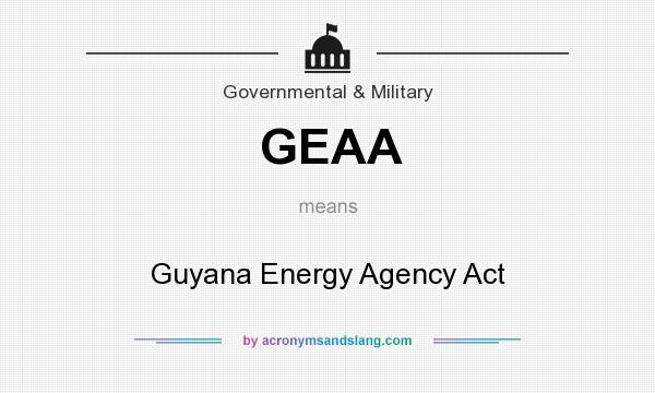 What does GEAA mean? It stands for Guyana Energy Agency Act