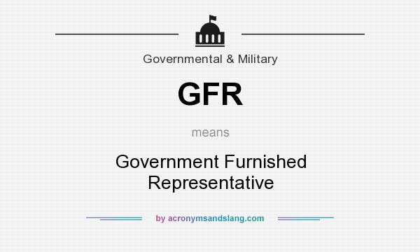 What does GFR mean? It stands for Government Furnished Representative