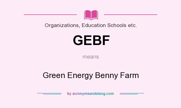 What does GEBF mean? It stands for Green Energy Benny Farm