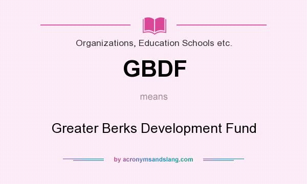 What does GBDF mean? It stands for Greater Berks Development Fund