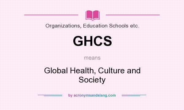 What does GHCS mean? It stands for Global Health, Culture and Society