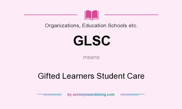 What does GLSC mean? It stands for Gifted Learners Student Care