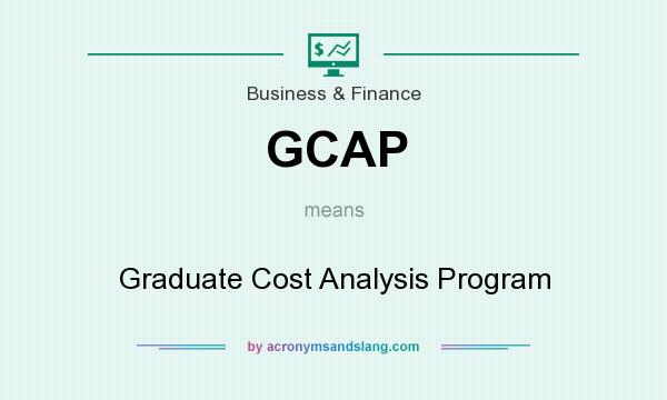 What does GCAP mean? It stands for Graduate Cost Analysis Program