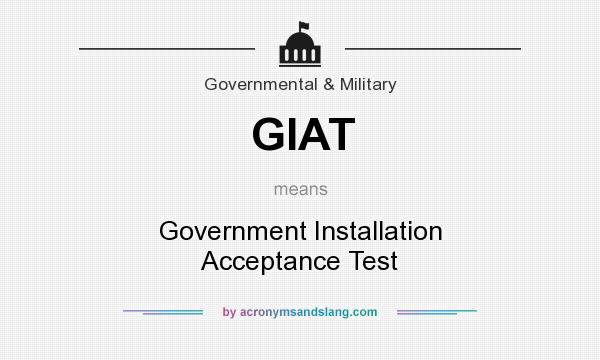 What does GIAT mean? It stands for Government Installation Acceptance Test
