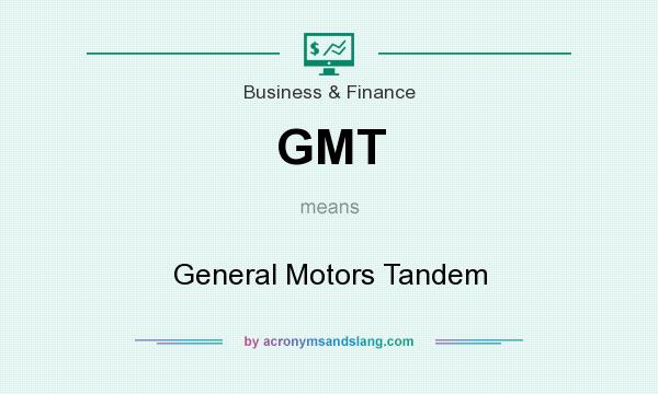 What does GMT mean? It stands for General Motors Tandem