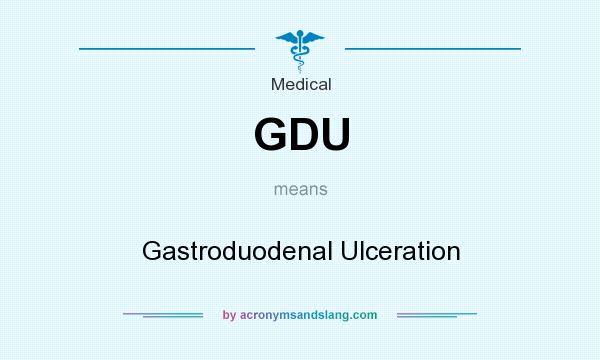 What does GDU mean? It stands for Gastroduodenal Ulceration