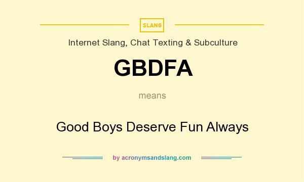What does GBDFA mean? It stands for Good Boys Deserve Fun Always