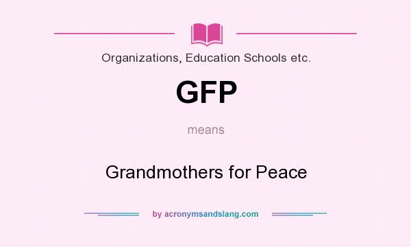 What does GFP mean? It stands for Grandmothers for Peace