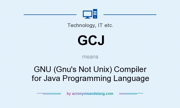 What does GCJ mean? It stands for GNU (Gnu`s Not Unix) Compiler for Java Programming Language