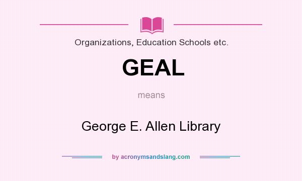 What does GEAL mean? It stands for George E. Allen Library